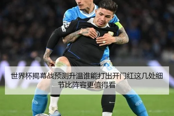 世界杯揭幕战预测升温谁能打出开门红这几处细节比阵容更值得看