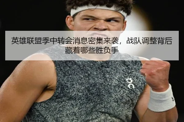 英雄联盟季中转会消息密集来袭，战队调整背后藏着哪些胜负手